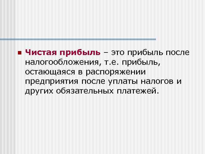 n Чистая прибыль – это прибыль после налогообложения, т. е. прибыль, остающаяся в распоряжении