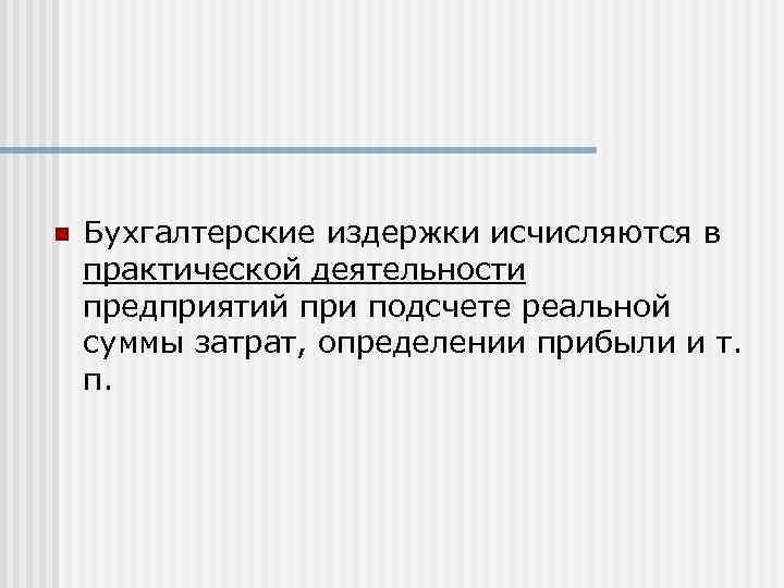 n Бухгалтерские издержки исчисляются в практической деятельности предприятий при подсчете реальной суммы затрат, определении