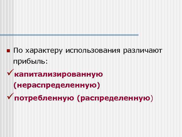 n По характеру использования различают прибыль: üкапитализированную (нераспределенную) üпотребленную (распределенную) 