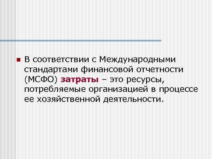 n В соответствии с Международными стандартами финансовой отчетности (МСФО) затраты – это ресурсы, потребляемые