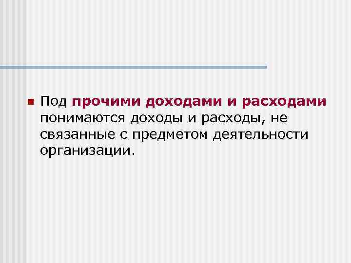 n Под прочими доходами и расходами понимаются доходы и расходы, не связанные с предметом