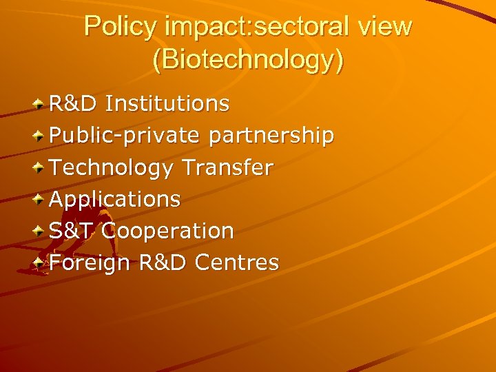 Policy impact: sectoral view (Biotechnology) R&D Institutions Public-private partnership Technology Transfer Applications S&T Cooperation