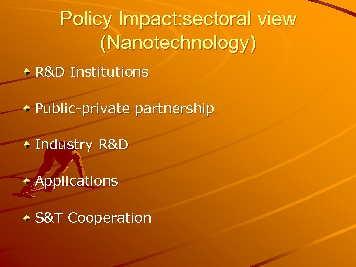 Policy Impact: sectoral view (Nanotechnology) R&D Institutions Public-private partnership Industry R&D Applications S&T Cooperation