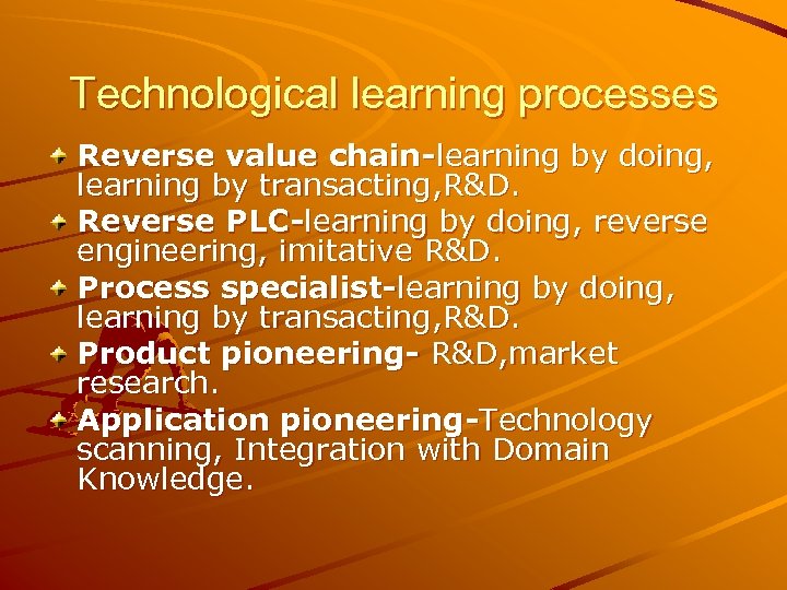 Technological learning processes Reverse value chain-learning by doing, learning by transacting, R&D. Reverse PLC-learning