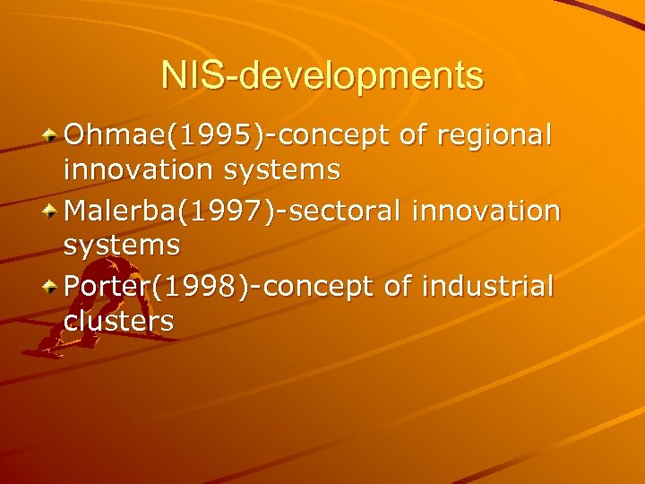 NIS-developments Ohmae(1995)-concept of regional innovation systems Malerba(1997)-sectoral innovation systems Porter(1998)-concept of industrial clusters 