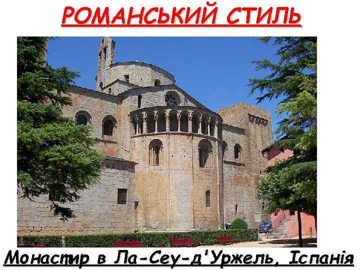РОМАНСЬКИЙ СТИЛЬ Монастир в Ла-Сеу-д'Уржель, Іспанія 