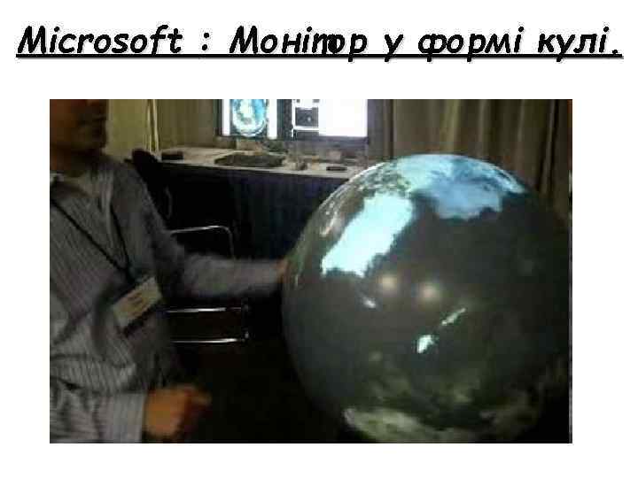 Microsoft : Монітор у формі кулі. 