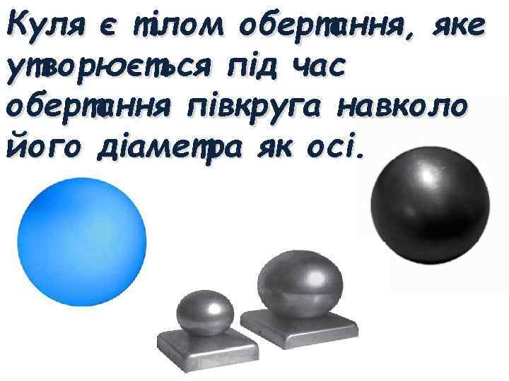 Куля є тілом обертання, яке утворюється під час обертання півкруга навколо його діаметра як