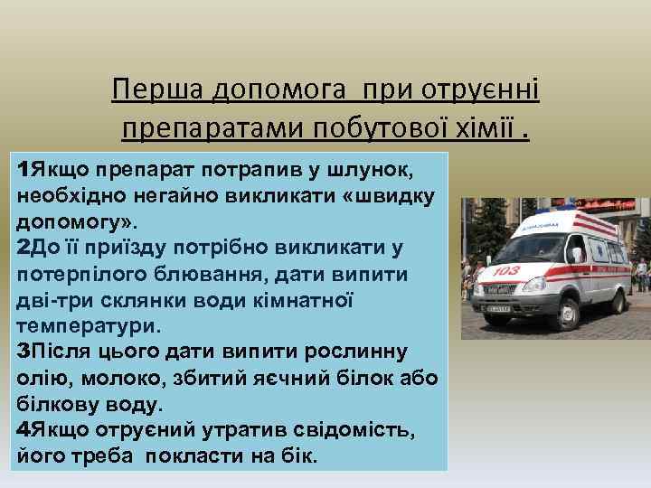 Перша допомога при отруєнні препаратами побутової хімії. 1 Якщо препарат потрапив у шлунок, необхідно