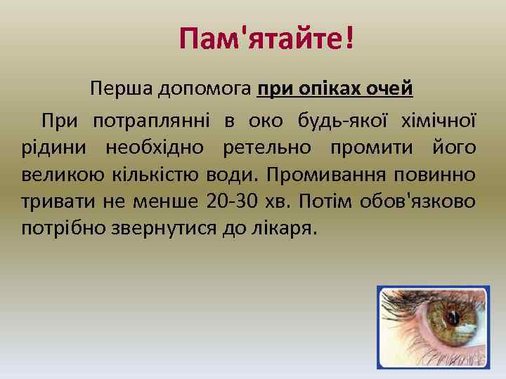 Пам'ятайте! Перша допомога при опіках очей При потраплянні в око будь-якої хімічної рідини необхідно