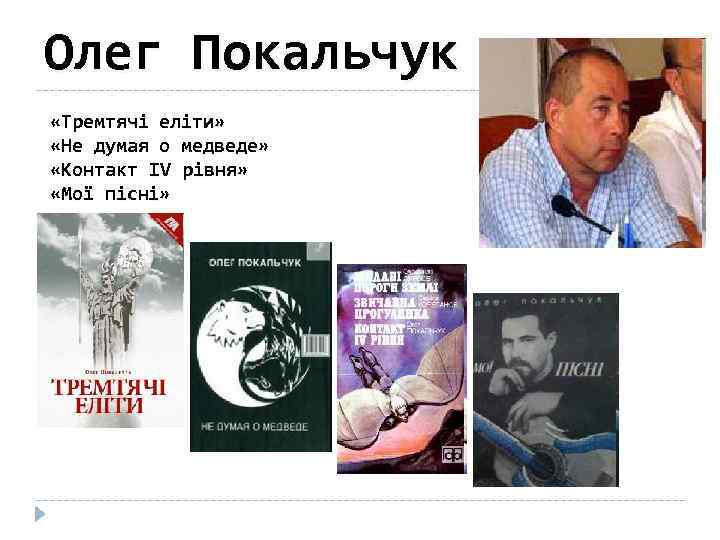 Олег Покальчук «Тремтячі еліти» «Не думая о медведе» «Контакт IV рівня» «Мої пісні» 