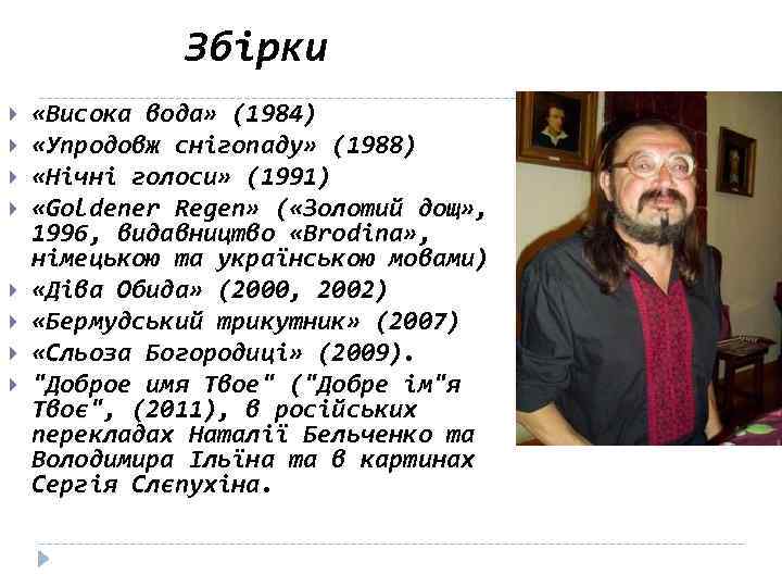 Збірки «Висока вода» (1984) «Упродовж снігопаду» (1988) «Нічні голоси» (1991) «Goldener Regen» ( «Золотий