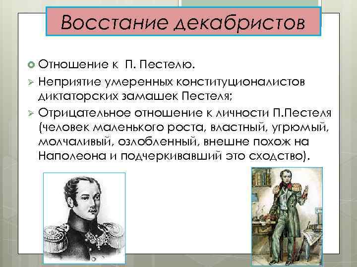 Восстание декабристов Отношение к П. Пестелю. Ø Неприятие умеренных конституционалистов диктаторских замашек Пестеля; Ø