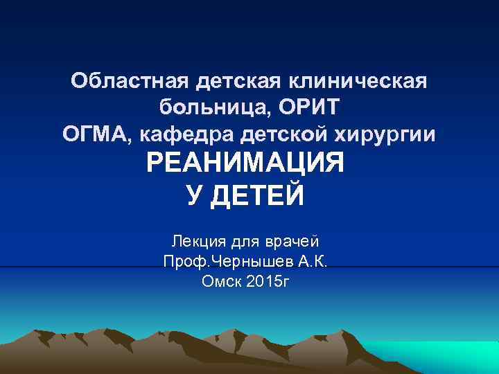 Областная детская клиническая больница, ОРИТ ОГМА, кафедра детской хирургии РЕАНИМАЦИЯ У ДЕТЕЙ Лекция для