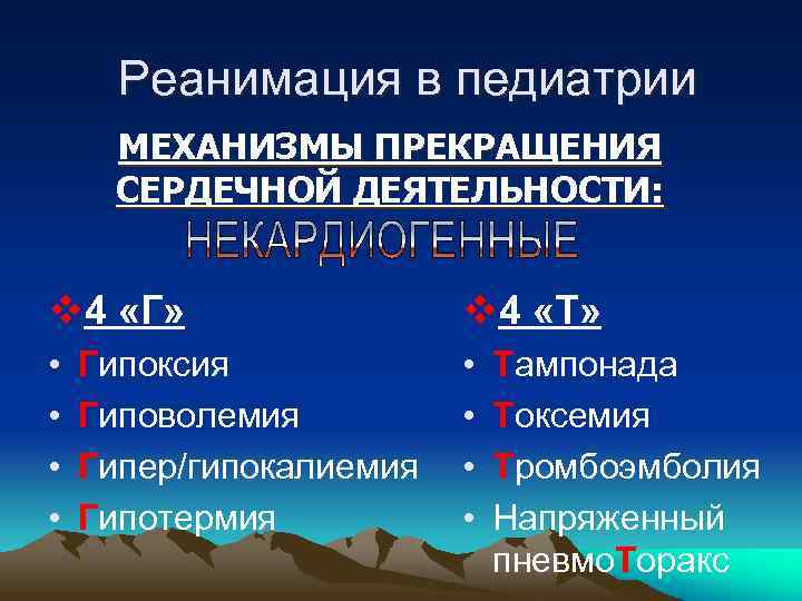 Реанимация в педиатрии МЕХАНИЗМЫ ПРЕКРАЩЕНИЯ СЕРДЕЧНОЙ ДЕЯТЕЛЬНОСТИ: v 4 «Г» v 4 «Т» •