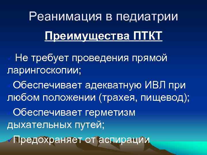 Реанимация в педиатрии Преимущества ПТКТ Не требует проведения прямой ларингоскопии; üОбеспечивает адекватную ИВЛ при
