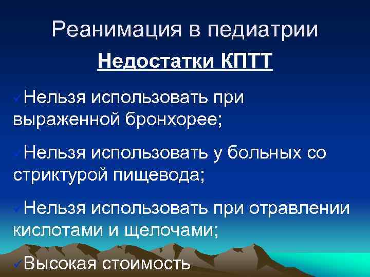 Реанимация в педиатрии Недостатки КПТТ üНельзя использовать при выраженной бронхорее; üНельзя использовать у больных