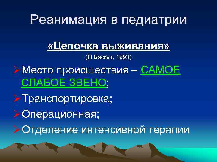 Реанимация в педиатрии «Цепочка выживания» (П. Баскет, 1993) ØМесто происшествия – САМОЕ СЛАБОЕ ЗВЕНО;