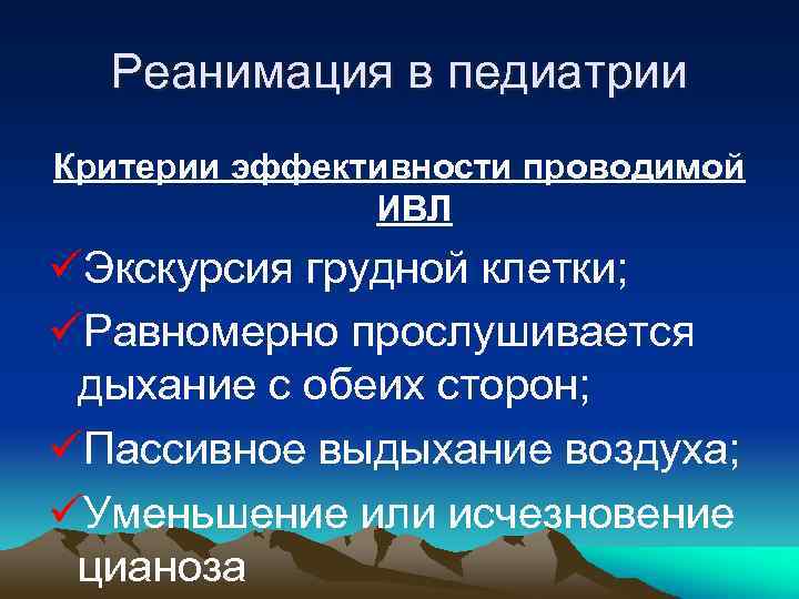 Реанимация в педиатрии Критерии эффективности проводимой ИВЛ üЭкскурсия грудной клетки; üРавномерно прослушивается дыхание с