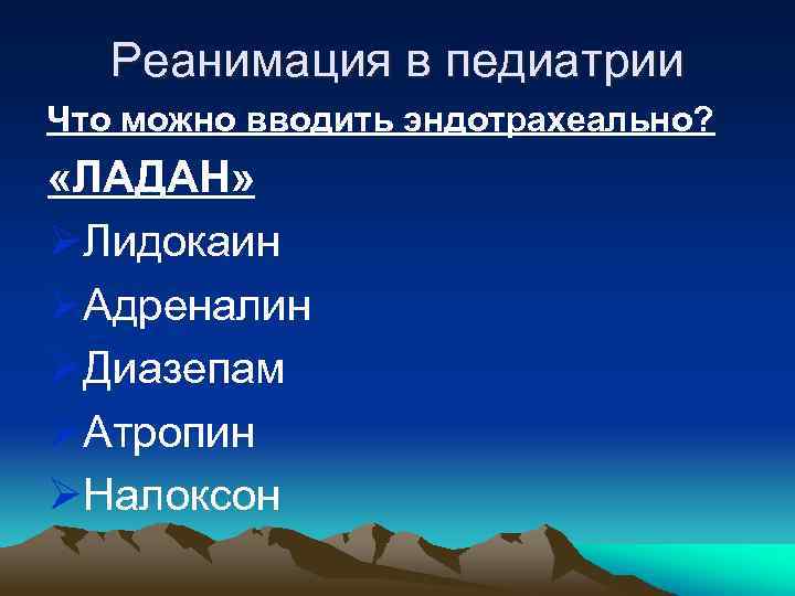 Реанимация в педиатрии Что можно вводить эндотрахеально? «ЛАДАН» ØЛидокаин ØАдреналин ØДиазепам ØАтропин ØНалоксон 