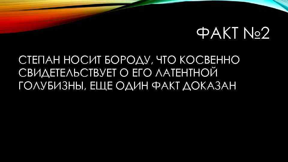 ФАКТ № 2 СТЕПАН НОСИТ БОРОДУ, ЧТО КОСВЕННО СВИДЕТЕЛЬСТВУЕТ О ЕГО ЛАТЕНТНОЙ ГОЛУБИЗНЫ, ЕЩЕ