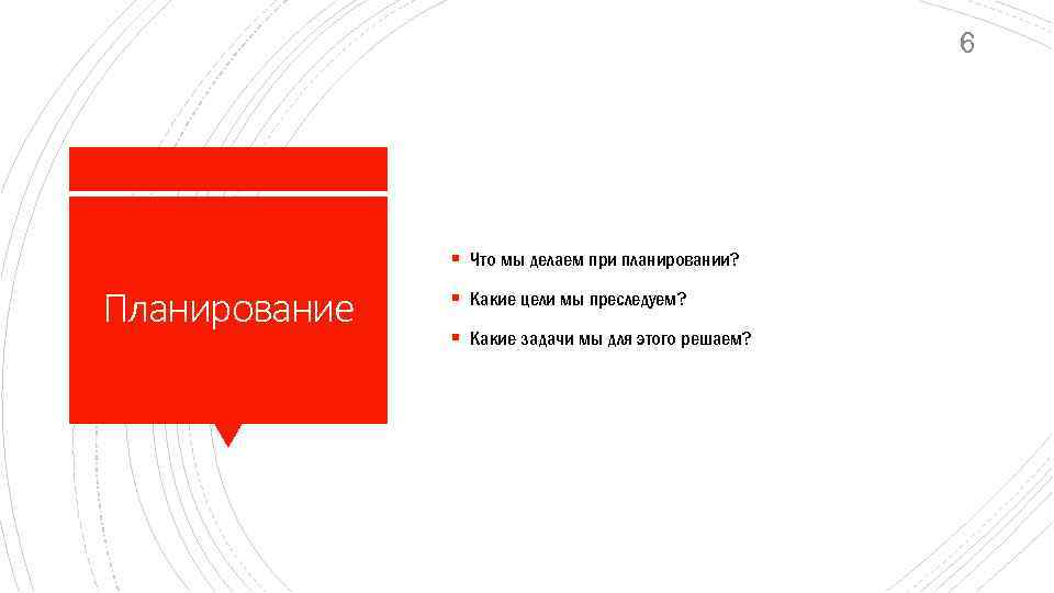 6 § Что мы делаем при планировании? Планирование § Какие цели мы преследуем? §