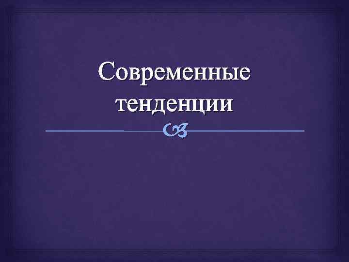 Современные тенденции 