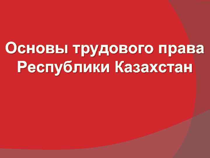 Основы трудового права Республики Казахстан 