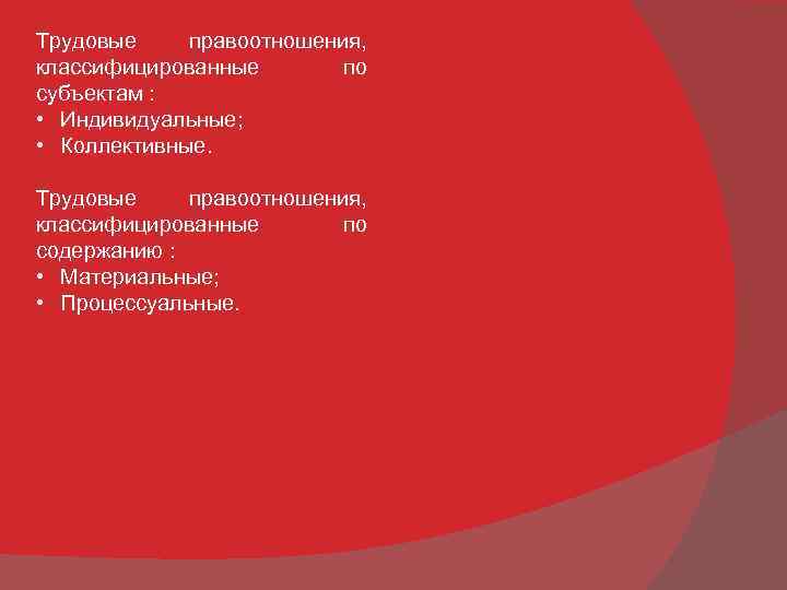 Трудовые правоотношения, классифицированные по субъектам : • Индивидуальные; • Коллективные. Трудовые правоотношения, классифицированные по