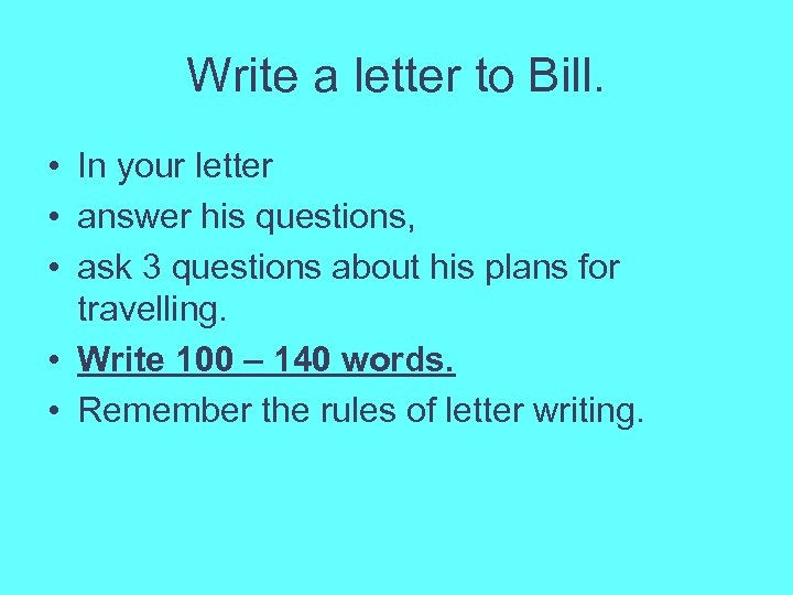 Write a letter to Bill. • In your letter • answer his questions, •
