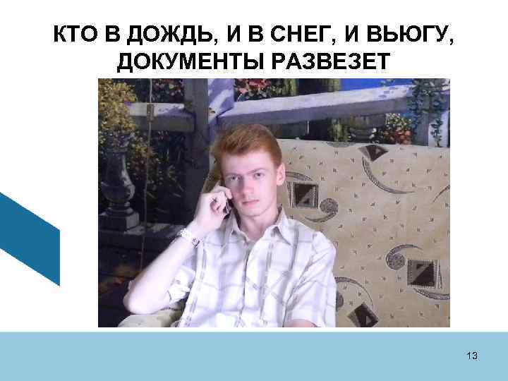 КТО В ДОЖДЬ, И В СНЕГ, И ВЬЮГУ, ДОКУМЕНТЫ РАЗВЕЗЕТ 13 