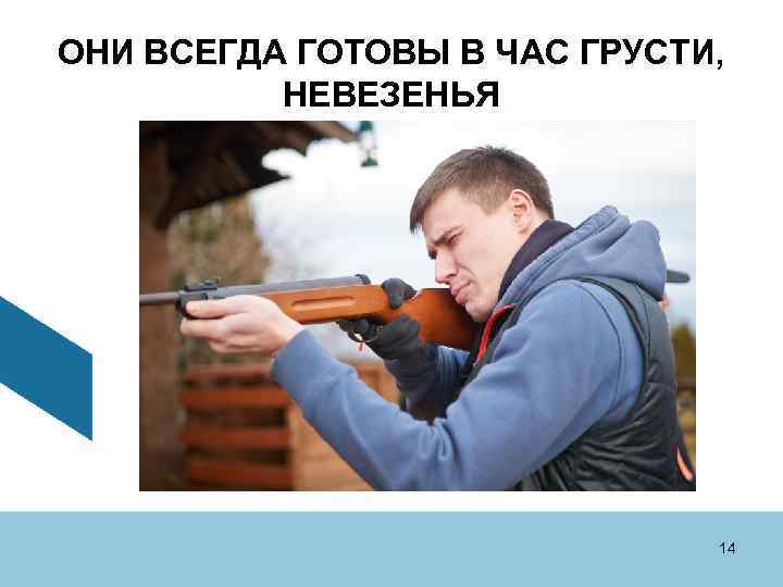 ОНИ ВСЕГДА ГОТОВЫ В ЧАС ГРУСТИ, НЕВЕЗЕНЬЯ 14 