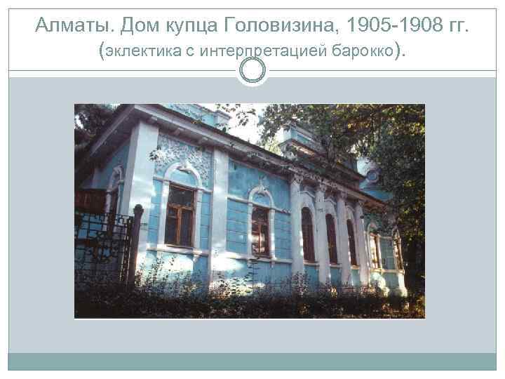 Алматы. Дом купца Головизина, 1905 -1908 гг. (эклектика с интерпретацией барокко). 
