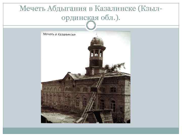 Мечеть Абдыгания в Казалинске (Кзылординская обл. ). 