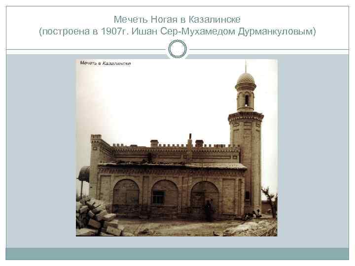 Мечеть Ногая в Казалинске (построена в 1907 г. Ишан Сер-Мухамедом Дурманкуловым) 