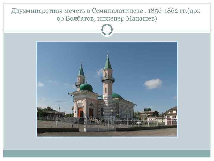 Двухминаретная мечеть в Семипалатинске. 1856 -1862 гг. (архор Болбатов, инженер Манашев) 