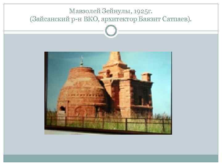 Мавзолей Зейнулы, 1925 г. (Зайсанский р-н ВКО, архитектор Баязит Сатпаев). 