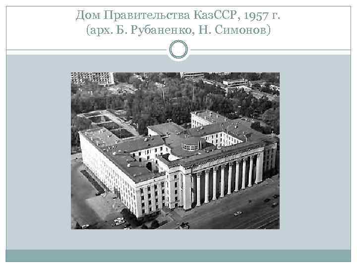 Дом Правительства Каз. ССР, 1957 г. (арх. Б. Рубаненко, Н. Симонов) 