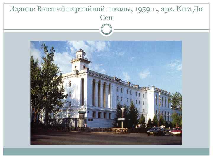 Здание Высшей партийной школы, 1959 г. , арх. Ким До Сен 