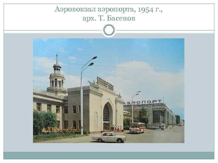 Аэровокзал аэропорта, 1954 г. , арх. Т. Басенов 