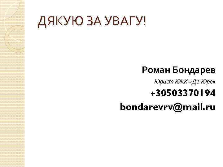 ДЯКУЮ ЗА УВАГУ! Роман Бондарев Юрист ЮКК «Де-Юре» +30503370194 bondarevrv@mail. ru 