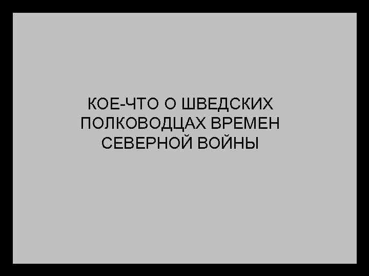 КОЕ-ЧТО О ШВЕДСКИХ ПОЛКОВОДЦАХ ВРЕМЕН СЕВЕРНОЙ ВОЙНЫ 