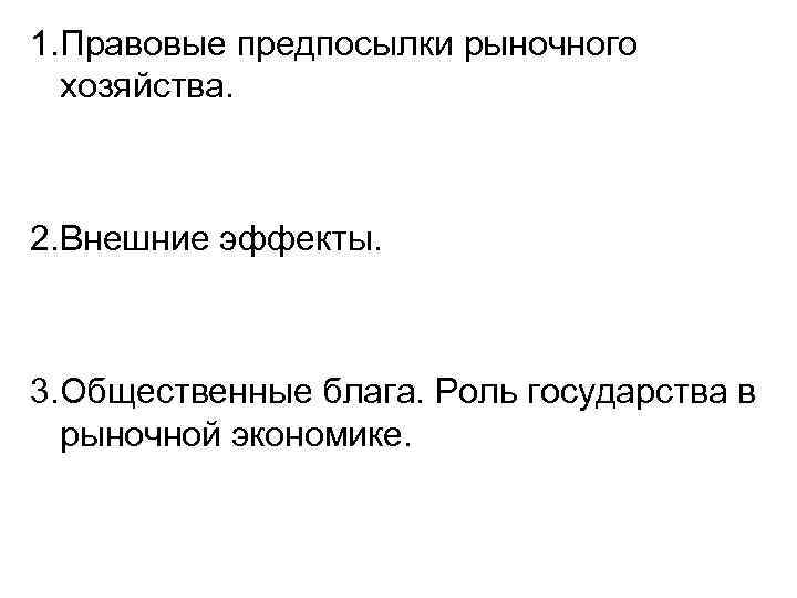 1. Правовые предпосылки рыночного хозяйства. 2. Внешние эффекты. 3. Общественные блага. Роль государства в