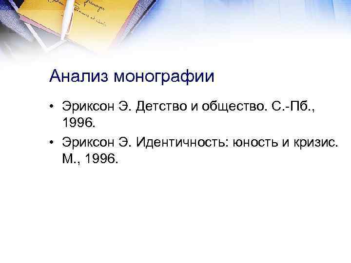 Анализ монографии • Эриксон Э. Детство и общество. С. -Пб. , 1996. • Эриксон