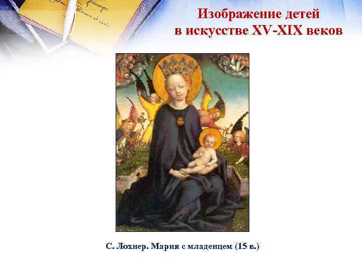 Изображение детей в искусстве XV-XIX веков С. Лохнер. Мария с младенцем (15 в. )