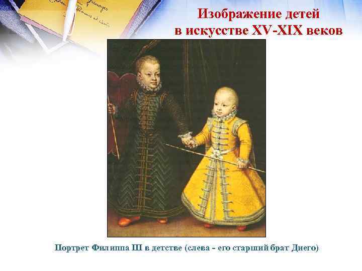 Изображение детей в искусстве XV-XIX веков Портрет Филиппа III в детстве (слева - его
