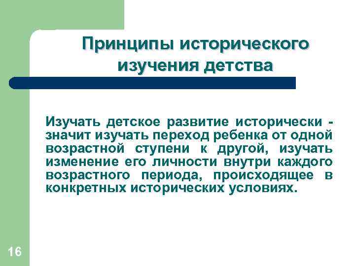 Принципы исторического изучения детства Изучать детское развитие исторически - значит изучать переход ребенка от