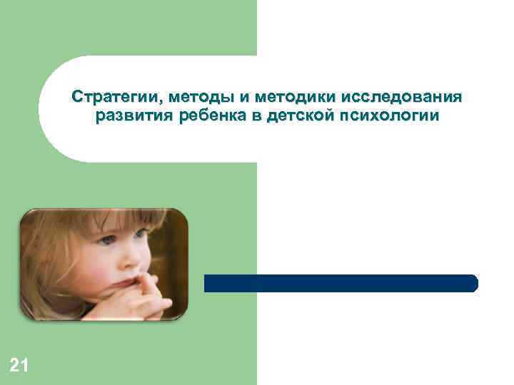 Стратегии, методы и методики исследования развития ребенка в детской психологии 21 