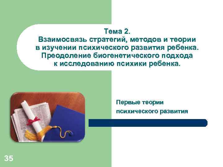 Тема 2. Взаимосвязь стратегий, методов и теории в изучении психического развития ребенка. Преодоление биогенетического
