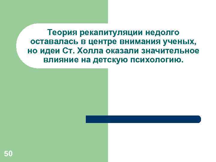 Теория рекапитуляции недолго оставалась в центре внимания ученых, но идеи Ст. Холла оказали значительное